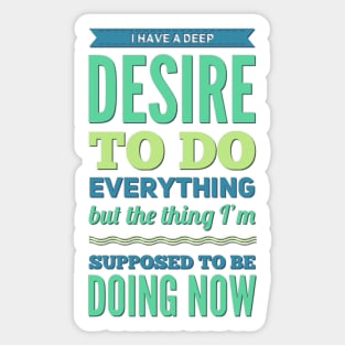 I Have A Deep Desire To Do Everything But The Thing I'm Supposed to be doing now Sticker